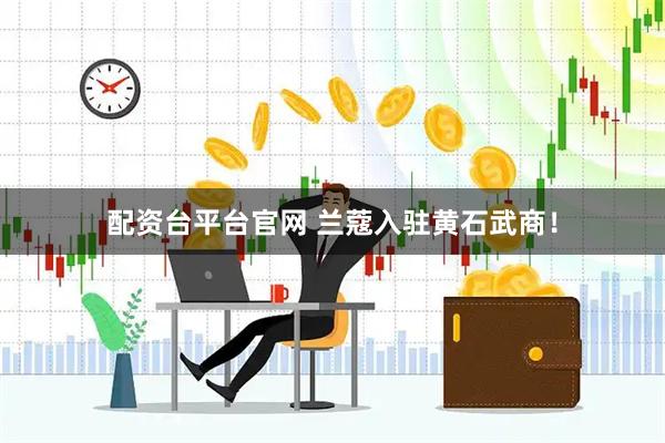配资台平台官网 兰蔻入驻黄石武商！